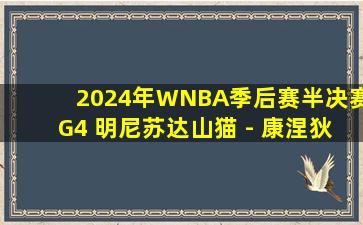 2024年WNBA季后赛半决赛G4 明尼苏达山猫 - 康涅狄格太阳 全场录像